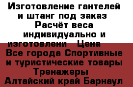 Изготовление гантелей и штанг под заказ. Расчёт веса индивидуально и изготовлени › Цена ­ 1 - Все города Спортивные и туристические товары » Тренажеры   . Алтайский край,Барнаул г.